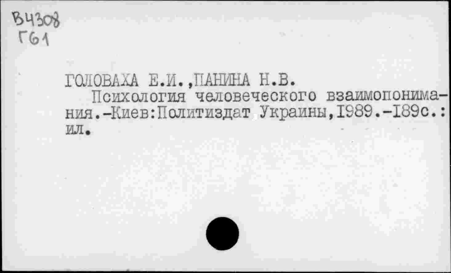 ﻿ЪЧЪсй Гб А
ГОЛОВАХА Е.И. »ПАНИНА Н.В.
Психология человеческого взаимопонимания. -Киев Политиздат Украины,1889.-189с.: ил.